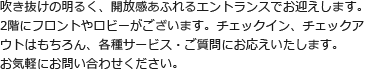 吹き抜けの明るく、開放感あふれるエントランスでお迎えします。2階にフロントやロビーがございます。